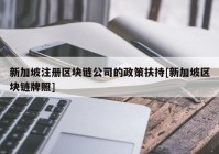 新加坡注册区块链公司的政策扶持[新加坡区块链牌照]