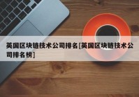 英国区块链技术公司排名[英国区块链技术公司排名榜]