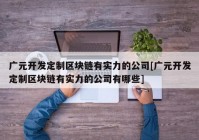 广元开发定制区块链有实力的公司[广元开发定制区块链有实力的公司有哪些]