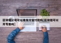 区块链公司可以用支付宝付款吗[区块链可以开专票吗]