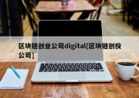 区块链创业公司digital[区块链创投公司]