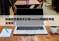 韩国区块链技术公司conun[韩国区块链交易所]