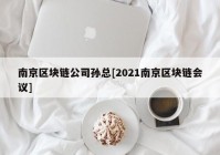 南京区块链公司孙总[2021南京区块链会议]