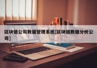 区块链公司数据管理系统[区块链数据分析公司]