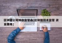 区块链公司频收监管函[区块链技术监管 资金挪用]