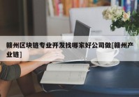 赣州区块链专业开发找哪家好公司做[赣州产业链]