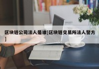 区块链公司法人是谁[区块链交易所法人警方]