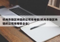 杭州市做区块链的公司有哪些[杭州市做区块链的公司有哪些企业]