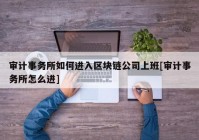 审计事务所如何进入区块链公司上班[审计事务所怎么进]