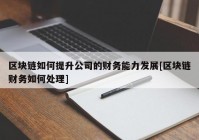 区块链如何提升公司的财务能力发展[区块链财务如何处理]