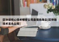 区块链核心技术哪些公司最强南海云[区块链技术龙头公司]