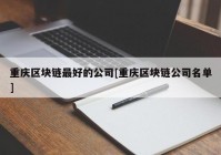 重庆区块链最好的公司[重庆区块链公司名单]