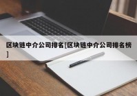 区块链中介公司排名[区块链中介公司排名榜]