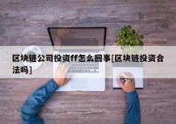 区块链公司投资ff怎么回事[区块链投资合法吗]