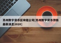 苏州数字货币区块链公司[苏州数字货币传销最新消息2020]