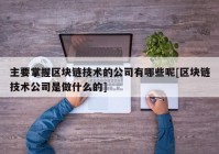 主要掌握区块链技术的公司有哪些呢[区块链技术公司是做什么的]