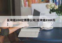 区块链200亿债券公司[区块链2100万]