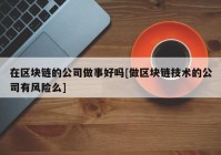 在区块链的公司做事好吗[做区块链技术的公司有风险么]