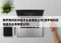 俄罗斯的区块链平台有哪些公司[俄罗斯的区块链平台有哪些公司]