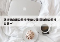 区块链应用公司排行榜50强[区块链公司排名第一]