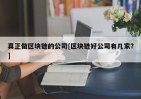 真正做区块链的公司[区块链好公司有几家?]