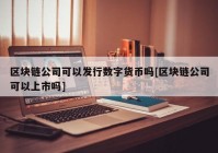 区块链公司可以发行数字货币吗[区块链公司可以上市吗]