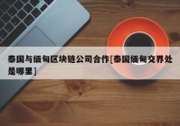 泰国与缅甸区块链公司合作[泰国缅甸交界处是哪里]