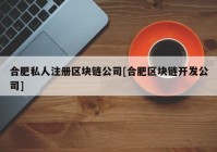 合肥私人注册区块链公司[合肥区块链开发公司]