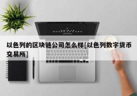 以色列的区块链公司怎么样[以色列数字货币交易所]