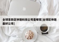 全球首款区块链科技公司是哪家[全球区块链最好公司]