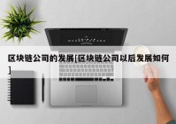 区块链公司的发展[区块链公司以后发展如何]