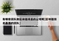 有哪些团队做区块链项目的公司呢[区块链技术最强的团队]