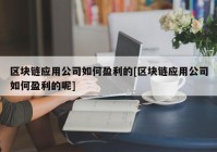 区块链应用公司如何盈利的[区块链应用公司如何盈利的呢]