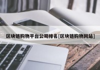 区块链购物平台公司排名[区块链购物网站]