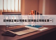 区块链正规公司排名[区块链公司排名第一]