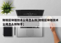 财税区块链技术公司怎么样[财税区块链技术公司怎么样知乎]