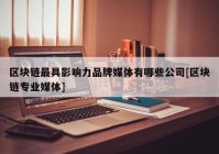 区块链最具影响力品牌媒体有哪些公司[区块链专业媒体]