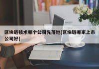 区块链技术哪个公司先落地[区块链哪家上市公司好]